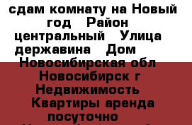 сдам комнату на Новый год › Район ­ центральный › Улица ­ державина › Дом ­ 59 - Новосибирская обл., Новосибирск г. Недвижимость » Квартиры аренда посуточно   . Новосибирская обл.,Новосибирск г.